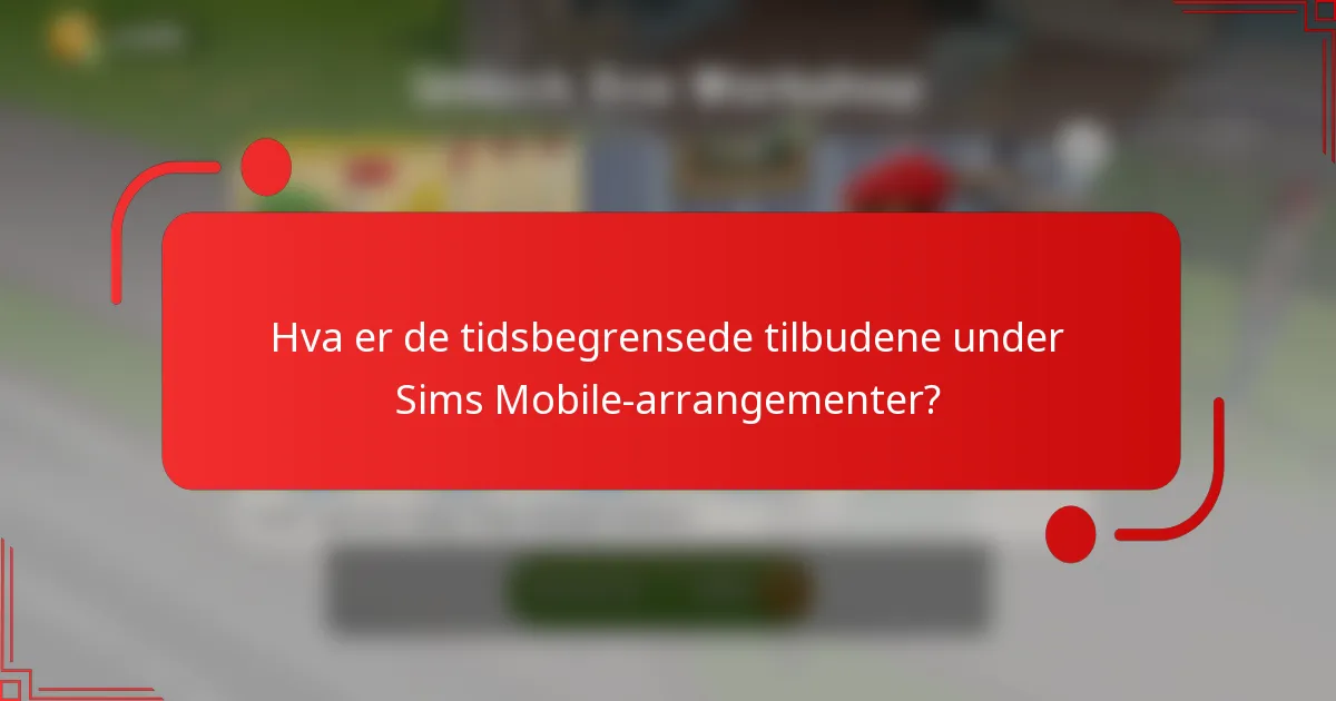 Hva er de tidsbegrensede tilbudene under Sims Mobile-arrangementer?