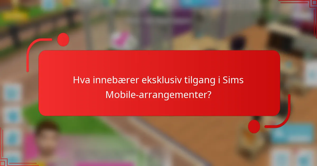 Hva innebærer eksklusiv tilgang i Sims Mobile-arrangementer?