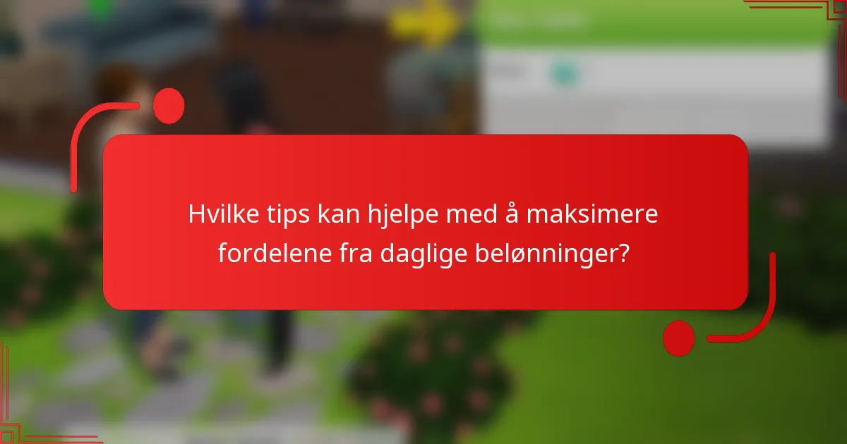 Hvilke tips kan hjelpe med å maksimere fordelene fra daglige belønninger?