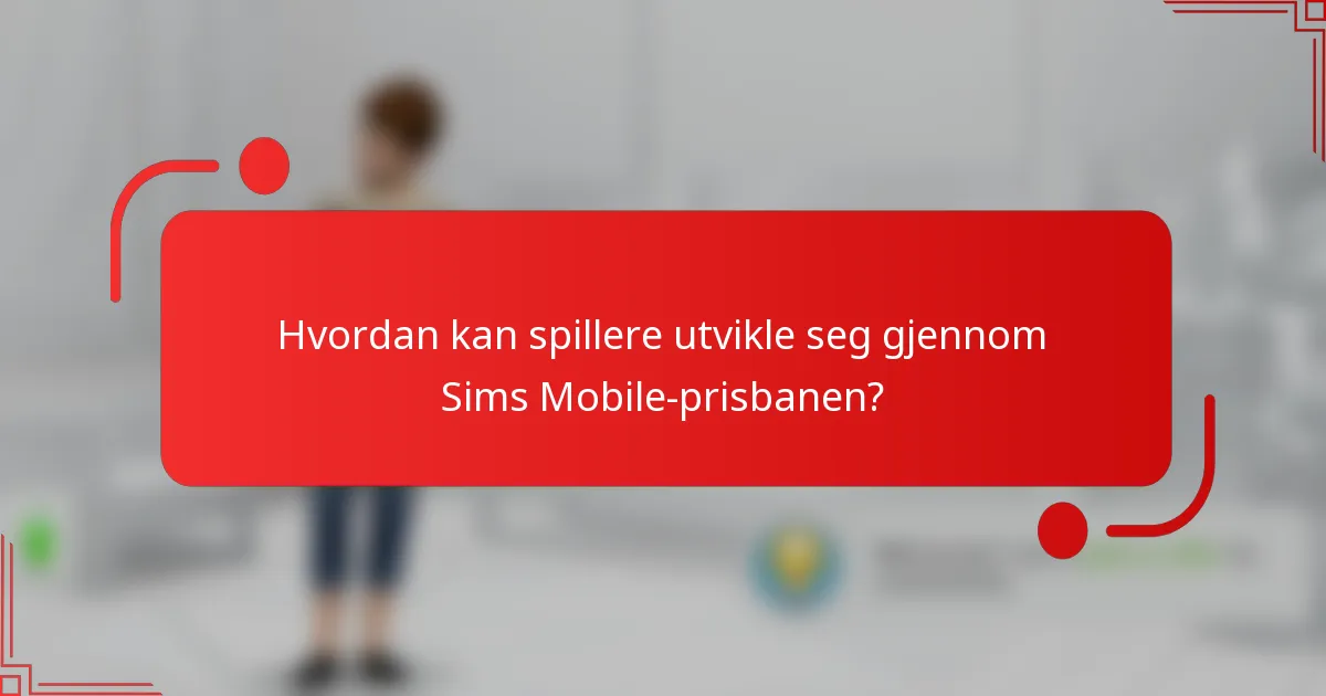 Hvordan kan spillere utvikle seg gjennom Sims Mobile-prisbanen?