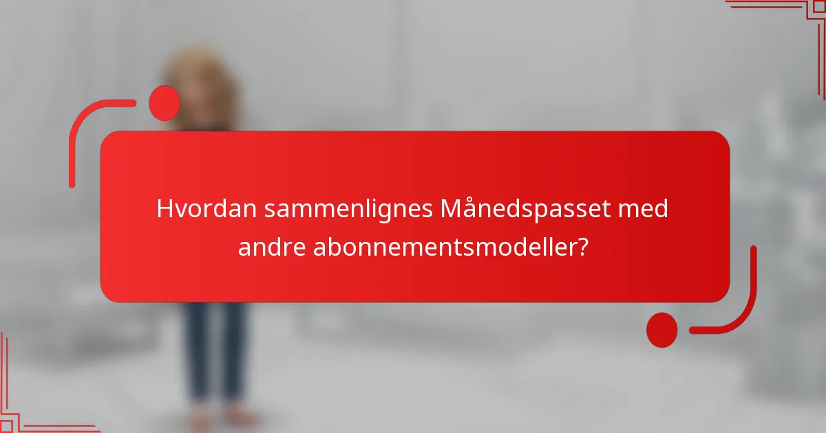 Hvordan sammenlignes Månedspasset med andre abonnementsmodeller?