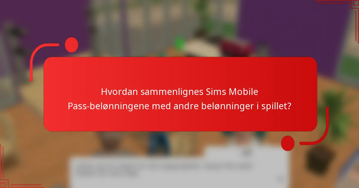 Hvordan sammenlignes Sims Mobile Pass-belønningene med andre belønninger i spillet?