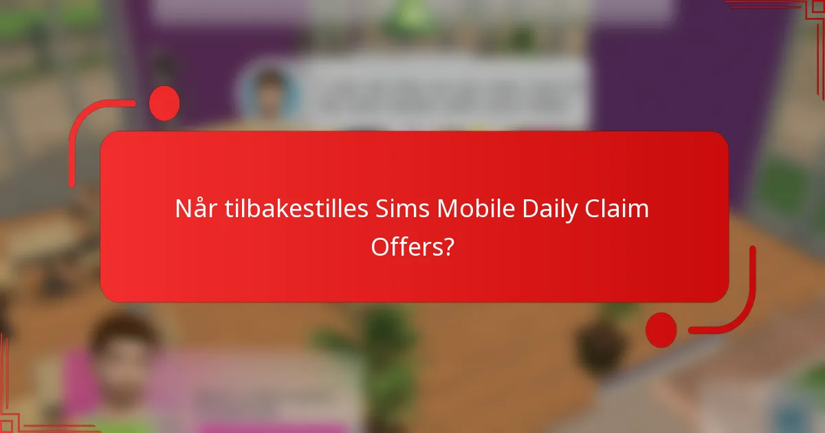 Når tilbakestilles Sims Mobile Daily Claim Offers?